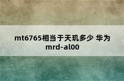 mt6765相当于天玑多少 华为mrd-al00